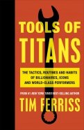 Tools of Titans. The Tactics, Routines, and Habits of Billionaires, Icons, and World-Class Performer