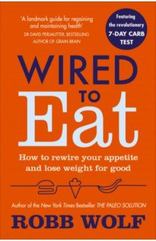 Wolf Robb - Wired to Eat. How to Rewire Your Appetite and Lose Weight for Good
