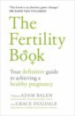 Balen Adam, Dugdale Grace The Fertility Book. Your definitive guide to achieving a healthy pregnancy