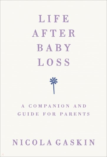 Life After Baby Loss. A Companion and Guide for Parents