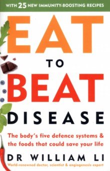 Eat to Beat Disease. The Body s Five Defence Systems and the Foods that Could Save Your Life