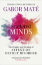 Mate Gabor Scattered Minds. The Origins and Healing of Attention Deficit Disorder mate gabor mate daniel the myth of normal trauma illness