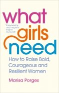 What Girls Need. How to Raise Bold, Courageous and Resilient Girls