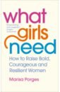 Porges Marisa What Girls Need. How to Raise Bold, Courageous and Resilient Girls