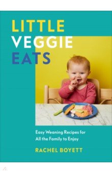 Little Veggie Eats. Easy Weaning Recipes for All the Family to Enjoy