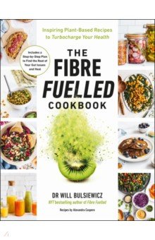 

The Fibre Fuelled Cookbook. Inspiring Plant-Based Recipes to Turbocharge Your Health