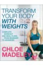 Madeley Chloe Transform Your Body With Weights. Complete Workout and Meal Plans From Beginner to Advanced sherri baptiste yoga with weights for dummies