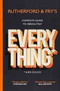 Rutherford and Fry's Complete Guide to Absolutely Everything. Abridged