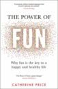 Price Catherine The Power of Fun. Why fun is the key to a happy and healthy life gompertz will think like an artist and lead a more creative productive life