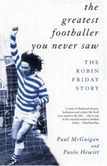 The Greatest Footballer You Never Saw. The Robin Friday Story