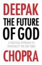 Chopra Deepak The Future of God. A practical approach to Spirituality for our times группа авторов the sovereignty of god debate