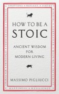 How To Be A Stoic. Ancient Wisdom for Modern Living