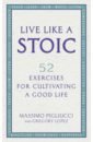 Pigliucci Massimo, Lopez Gregory Live Like A Stoic. 52 Exercises for Cultivating a Good Life