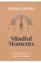 Chopra Deepak Mindful Moments. Thoughts to Nourish Your Body and Soul hobbs nicola jane strong calm and free a modern guide to yoga meditation and mindful living
