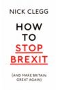 Clegg Nick How To Stop Brexit (And Make Britain Great Again)