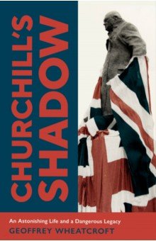 

Churchill's Shadow. An Astonishing Life and a Dangerous Legacy