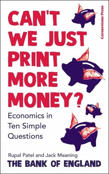 Can't We Just Print More Money? Economics in Ten Simple Questions