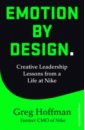 Hoffman Greg Emotion by Design. Creative Leadership Lessons from a Life at Nike hoffman greg emotion by design creative leadership lessons from a life at nike