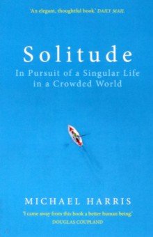 Harris Michael - Solitude. In Pursuit of a Singular Life in a Crowded World