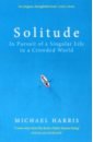 Harris Michael Solitude. In Pursuit of a Singular Life in a Crowded World rosenbloom stephanie alone time four cities four seasons and the pleasures of solitude