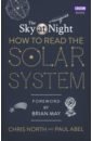 North Chris, Abel Paul The Sky at Night. How to Read the Solar System. A Guide to the Stars and Planets universe planet instrument galaxy solar system eight planetary model diy primary physics science experiment