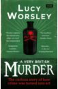 Worsley Lucy A Very British Murder. The Curious Story of How Crime was Turned into Art перри энн an echo of murder