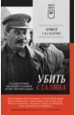 Обложка Убить Сталина. Реальные истории покушений и заговоров против советского вождя