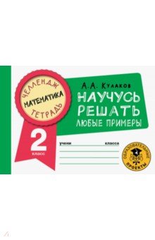 Кулаков Алексей Алексеевич - Математика. 2 класс. Научусь решать любые примеры
