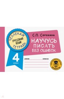 Сорокина Светлана Павловна - Русский язык. 4 класс. Научусь писать без ошибок