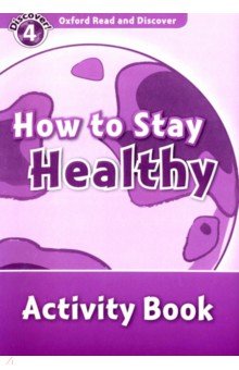 

Oxford Read and Discover. Level 4. How to Stay Healthy. Activity Book