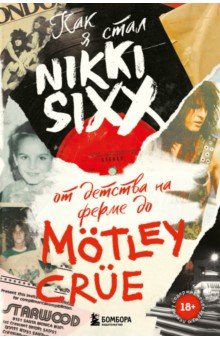 Сикс Никки - Как я стал Nikki Sixx. От детства на ферме до Motley Crue