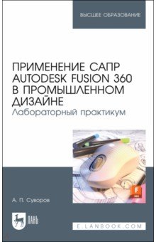 Применение САПР Autodesk Fusion 360 в промышленном дизайне. Лабораторный практикум Учебное пособие Лань - фото 1