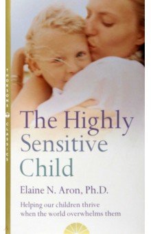 The Highly Sensitive Child. Helping Our Children Thrive When the World Overwhelms Them