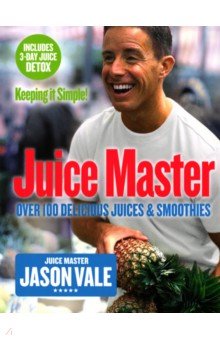 Vale Jason - Juice Master Keeping It Simple. Over 100 Delicious Juices and Smoothies