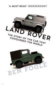 Fogle Ben - Land Rover. The Story of the Car that Conquered the World