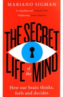 Sigman Mariano - The Secret Life of the Mind. How Our Brain Thinks, Feels and Decides