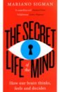 Sigman Mariano The Secret Life of the Mind. How Our Brain Thinks, Feels and Decides clancy john the secret life of the human body