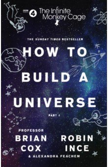 Обложка книги The Infinite Monkey Cage – How to Build a Universe, Cox Brian, Ince Robin, Feachem Alexandra