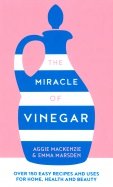 The Miracle of Vinegar. 150 easy recipes and uses for home, health and beauty