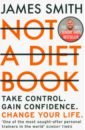 Smith James Not a Diet Book. Take Control. Gain Confidence. Change Your Life bob smith you are an artist
