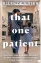 de Visser Ellen That One Patient. Doctors and Nurses' Stories of the Patients Who Changed Their Lives Forever shemilt jane the patient