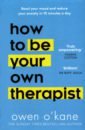 O`Kane Owen How to be Your Own Therapist. Boost your mood and reduce your anxiety in 10 minutes a day booth owen what we’re teaching our sons