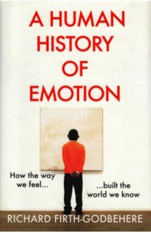 A Human History of Emotion. How the Way We Feel Built the World We Know