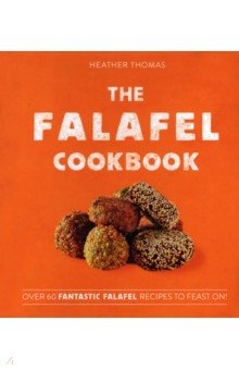 Thomas Heather - The Falafel Cookbook. Over 60 Fantastic Falafel Recipes to Feast On!