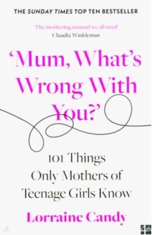 Mum, What s Wrong with You?  101 Things Only Mothers of Teenage Girls Know
