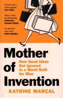 Mother of Invention. How Good Ideas Get Ignored in a World Built for Men