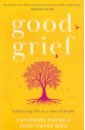 Mayer Catherine, Mayer Bird Anne Good Grief. Embracing life at a time of death mayer catherine mayer bird anne good grief embracing life at a time of death