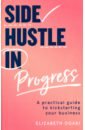 Ogabi Elizabeth Side Hustle in Progress. A Practical Guide to Kickstarting Your Business guillebeau chris side hustle build a side business and make extra money without quitting your day job