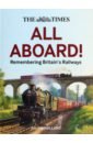 Holland Julian The Times. All Aboard! Remembering Britain’s Railways great railway journeys of europe insight