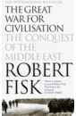 Fisk Robert The Great War for Civilisation. The Conquest of the Middle East fisk robert the great war for civilisation the conquest of the middle east